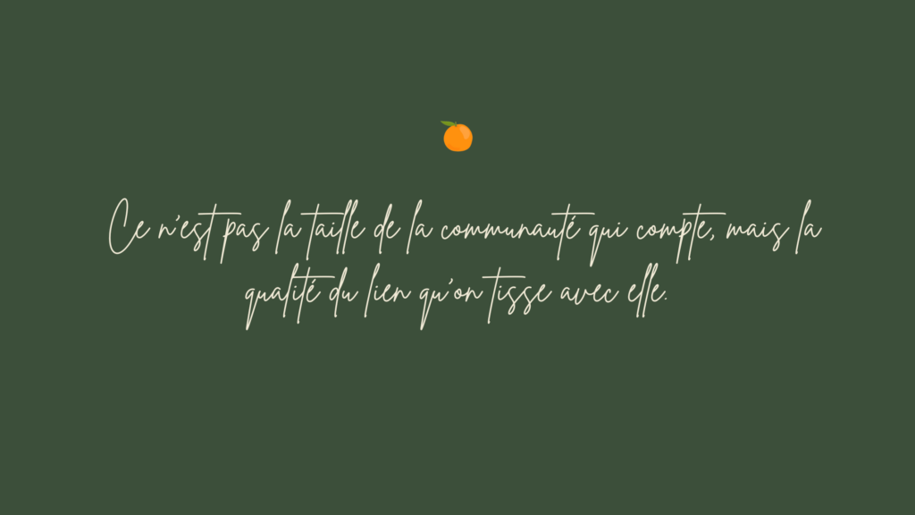 Ce n’est pas la taille de la communauté qui compte, mais la qualité du lien qu’on tisse avec elle.